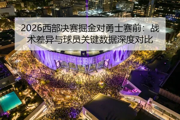 2026西部决赛掘金对勇士赛前：战术差异与球员关键数据深度对比