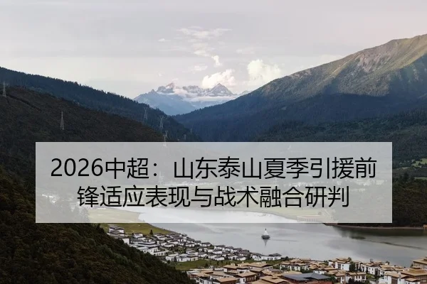 2026中超：山东泰山夏季引援前锋适应表现与战术融合研判